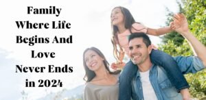 Family Where Life Begins And Love Never Ends in 2024